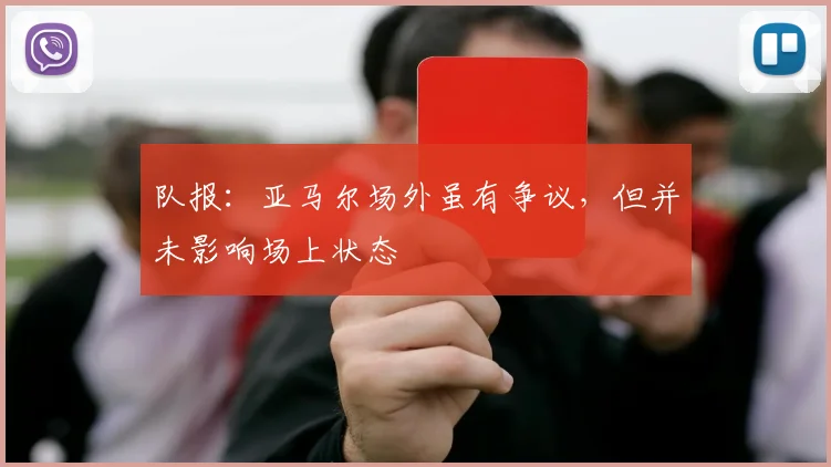 队报：亚马尔场外虽有争议，但并未影响场上状态